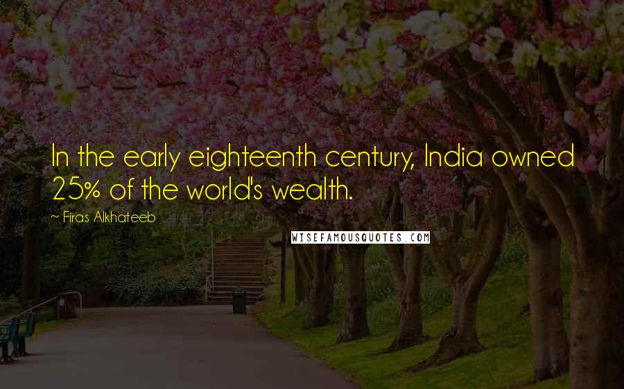 Firas Alkhateeb Quotes: In the early eighteenth century, India owned 25% of the world's wealth.