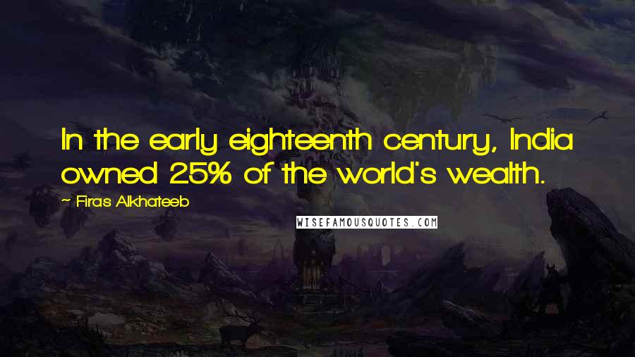 Firas Alkhateeb Quotes: In the early eighteenth century, India owned 25% of the world's wealth.