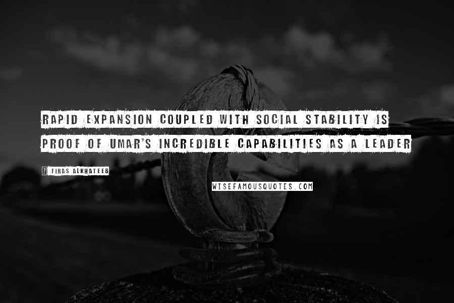 Firas Alkhateeb Quotes: Rapid expansion coupled with social stability is proof of Umar's incredible capabilities as a leader