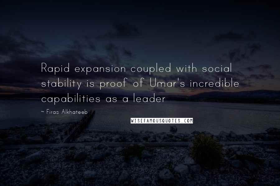 Firas Alkhateeb Quotes: Rapid expansion coupled with social stability is proof of Umar's incredible capabilities as a leader