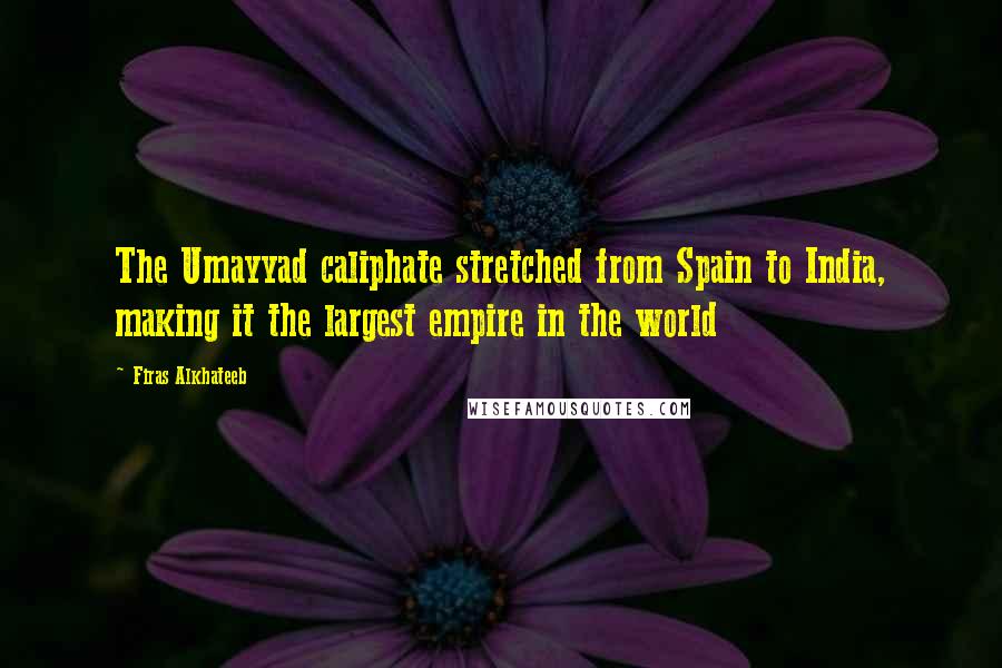 Firas Alkhateeb Quotes: The Umayyad caliphate stretched from Spain to India, making it the largest empire in the world