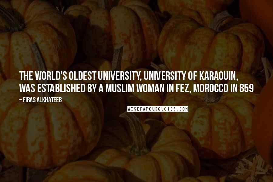 Firas Alkhateeb Quotes: The world's oldest university, University of Karaouin, was established by a Muslim woman in Fez, Morocco in 859