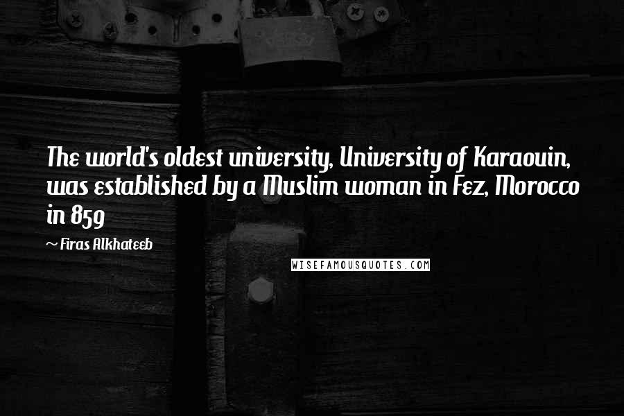 Firas Alkhateeb Quotes: The world's oldest university, University of Karaouin, was established by a Muslim woman in Fez, Morocco in 859