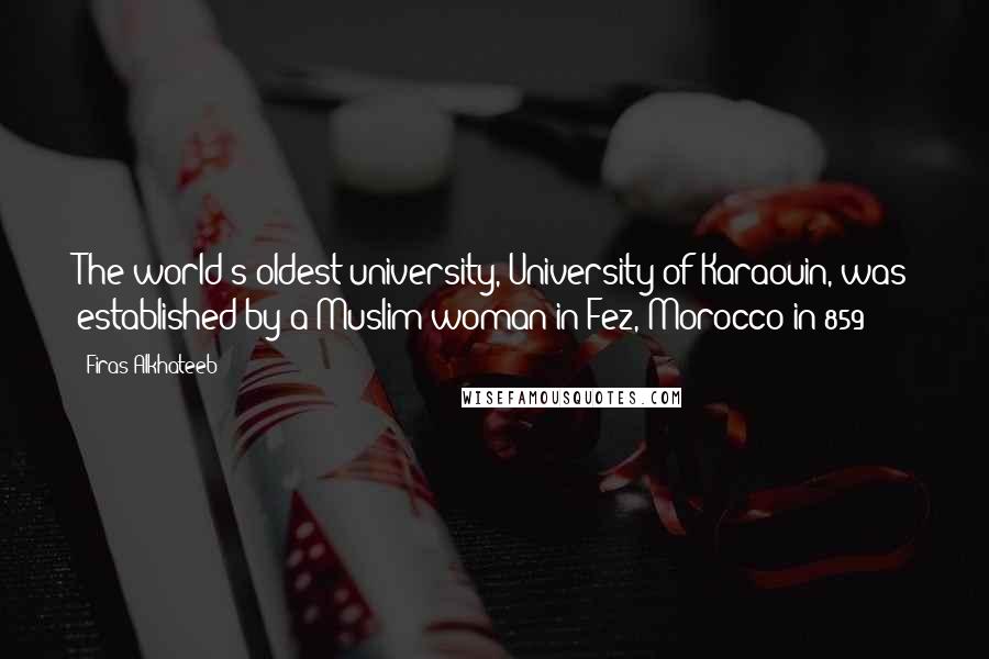 Firas Alkhateeb Quotes: The world's oldest university, University of Karaouin, was established by a Muslim woman in Fez, Morocco in 859