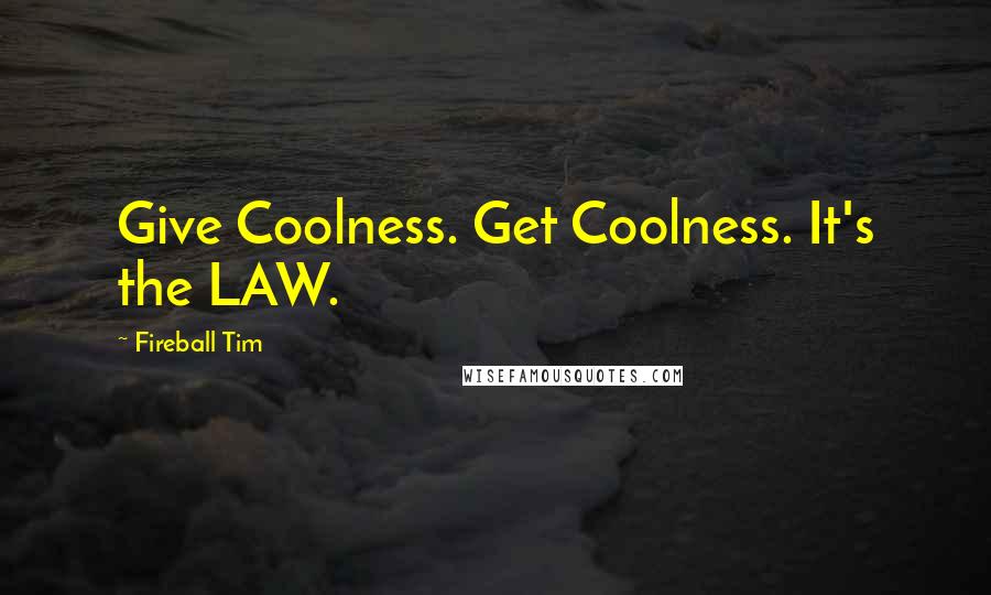 Fireball Tim Quotes: Give Coolness. Get Coolness. It's the LAW.