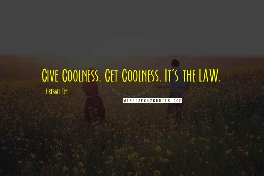 Fireball Tim Quotes: Give Coolness. Get Coolness. It's the LAW.