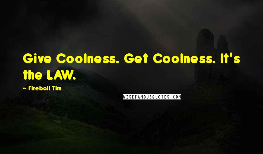 Fireball Tim Quotes: Give Coolness. Get Coolness. It's the LAW.