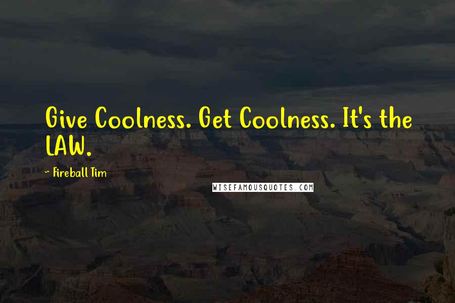 Fireball Tim Quotes: Give Coolness. Get Coolness. It's the LAW.