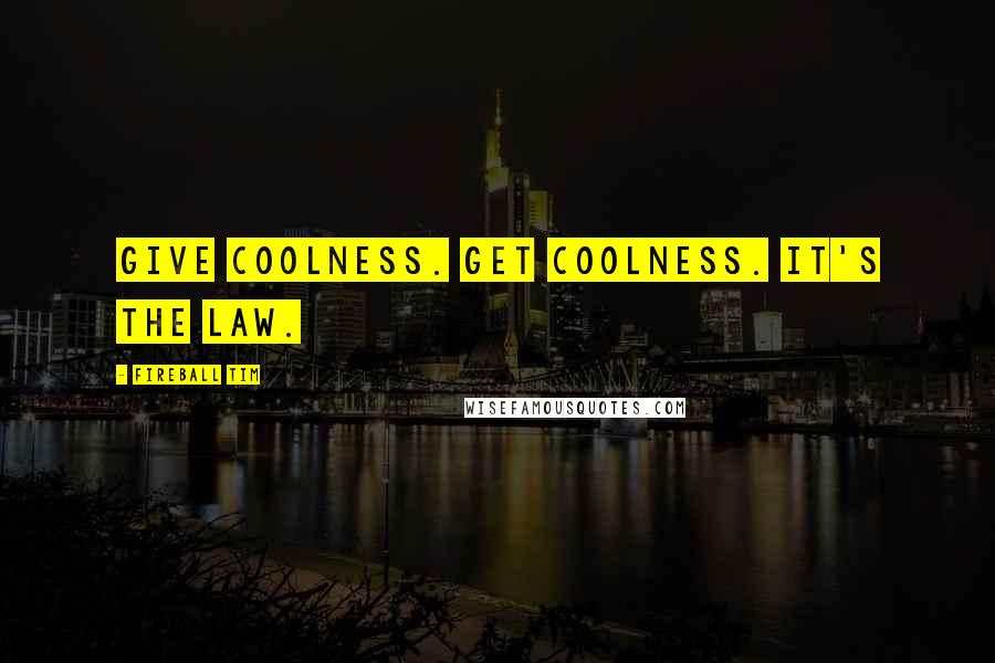 Fireball Tim Quotes: Give Coolness. Get Coolness. It's the LAW.