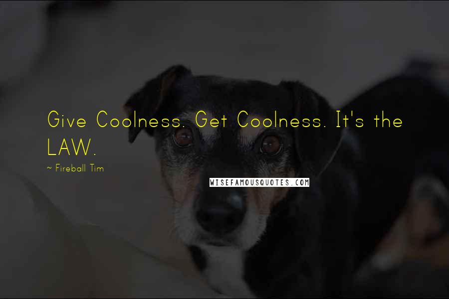 Fireball Tim Quotes: Give Coolness. Get Coolness. It's the LAW.