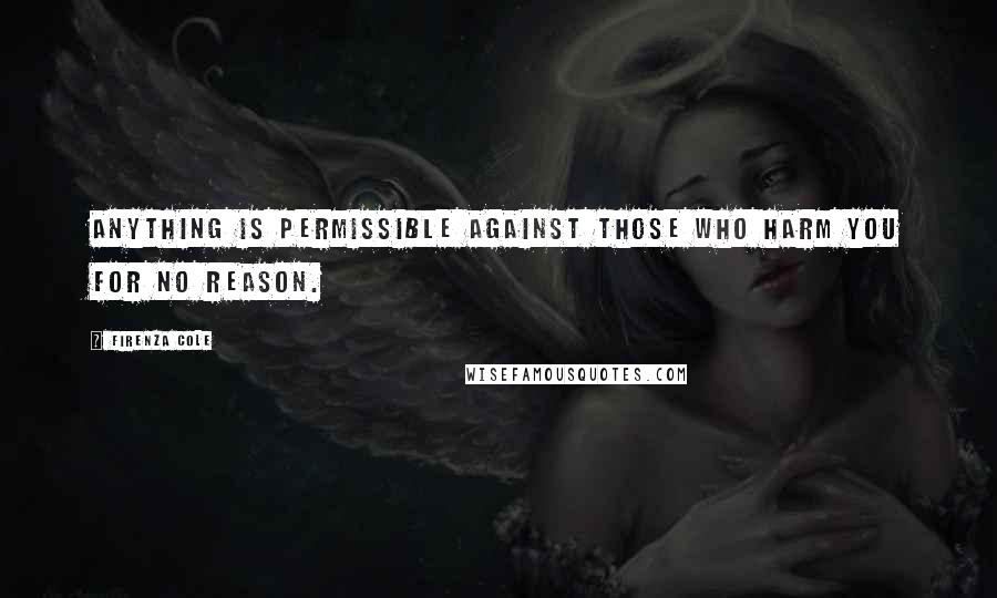 Firenza Cole Quotes: anything is permissible against those who harm you for no reason.