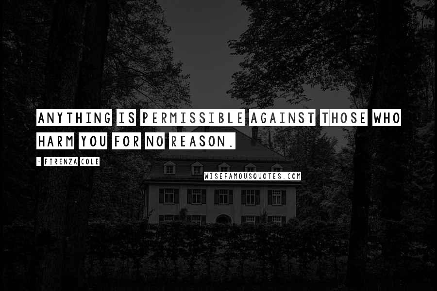 Firenza Cole Quotes: anything is permissible against those who harm you for no reason.