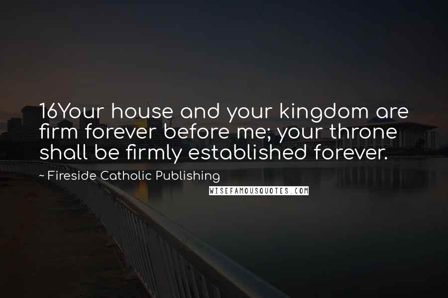 Fireside Catholic Publishing Quotes: 16Your house and your kingdom are firm forever before me; your throne shall be firmly established forever.