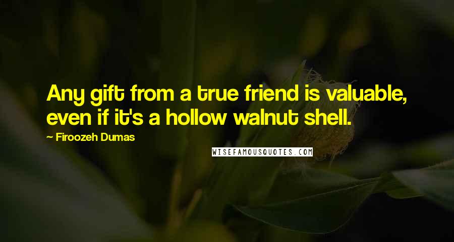 Firoozeh Dumas Quotes: Any gift from a true friend is valuable, even if it's a hollow walnut shell.