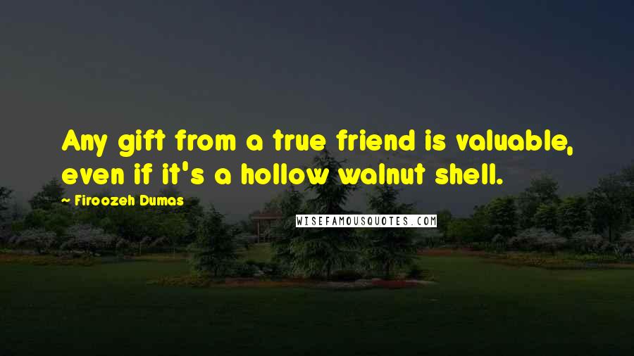 Firoozeh Dumas Quotes: Any gift from a true friend is valuable, even if it's a hollow walnut shell.