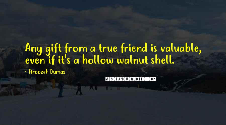 Firoozeh Dumas Quotes: Any gift from a true friend is valuable, even if it's a hollow walnut shell.