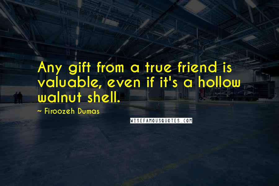 Firoozeh Dumas Quotes: Any gift from a true friend is valuable, even if it's a hollow walnut shell.