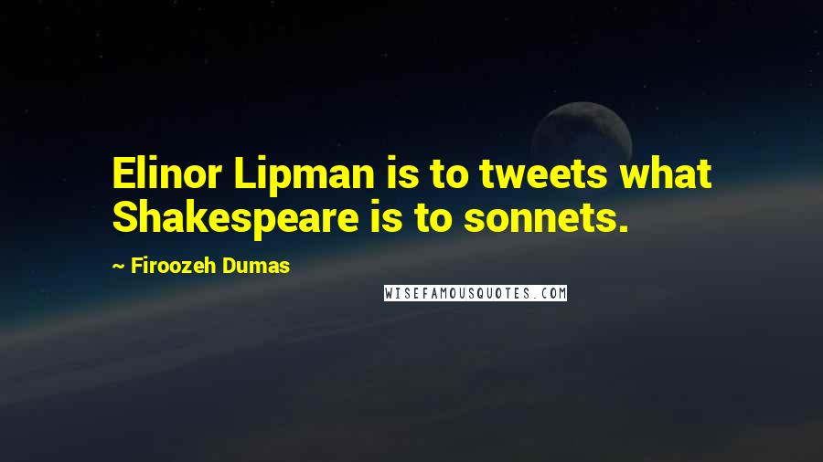 Firoozeh Dumas Quotes: Elinor Lipman is to tweets what Shakespeare is to sonnets.