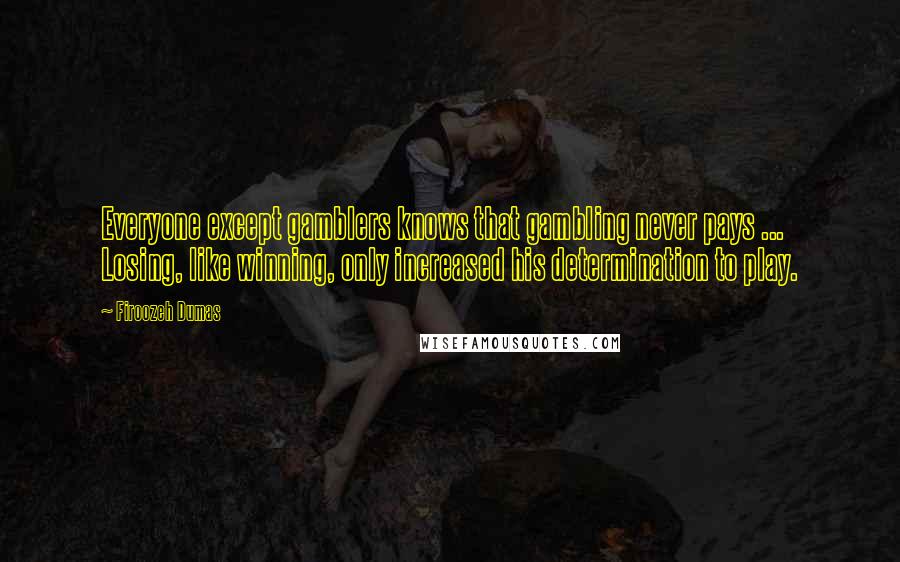 Firoozeh Dumas Quotes: Everyone except gamblers knows that gambling never pays ... Losing, like winning, only increased his determination to play.