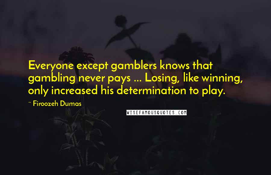 Firoozeh Dumas Quotes: Everyone except gamblers knows that gambling never pays ... Losing, like winning, only increased his determination to play.