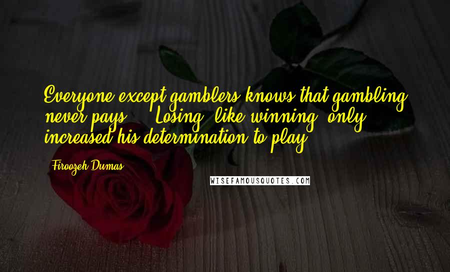 Firoozeh Dumas Quotes: Everyone except gamblers knows that gambling never pays ... Losing, like winning, only increased his determination to play.