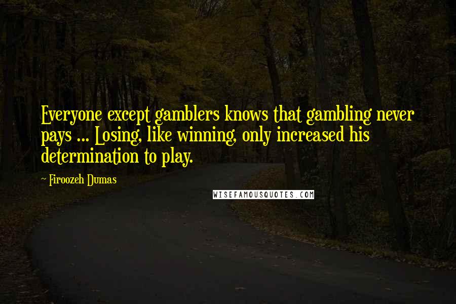 Firoozeh Dumas Quotes: Everyone except gamblers knows that gambling never pays ... Losing, like winning, only increased his determination to play.