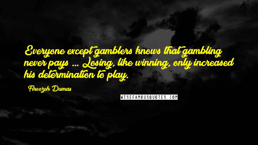 Firoozeh Dumas Quotes: Everyone except gamblers knows that gambling never pays ... Losing, like winning, only increased his determination to play.