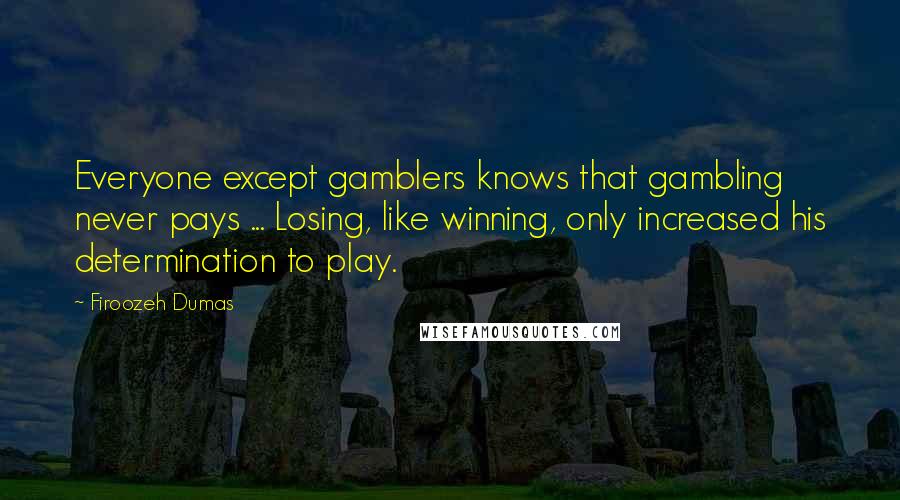 Firoozeh Dumas Quotes: Everyone except gamblers knows that gambling never pays ... Losing, like winning, only increased his determination to play.
