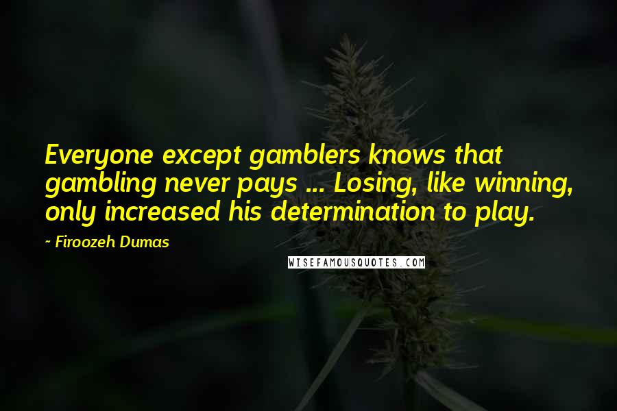 Firoozeh Dumas Quotes: Everyone except gamblers knows that gambling never pays ... Losing, like winning, only increased his determination to play.