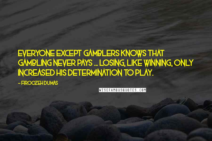 Firoozeh Dumas Quotes: Everyone except gamblers knows that gambling never pays ... Losing, like winning, only increased his determination to play.