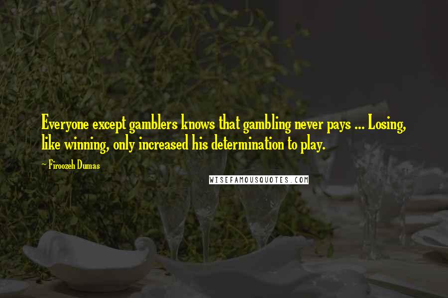 Firoozeh Dumas Quotes: Everyone except gamblers knows that gambling never pays ... Losing, like winning, only increased his determination to play.
