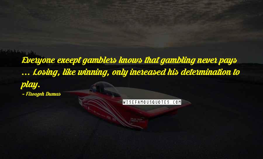 Firoozeh Dumas Quotes: Everyone except gamblers knows that gambling never pays ... Losing, like winning, only increased his determination to play.