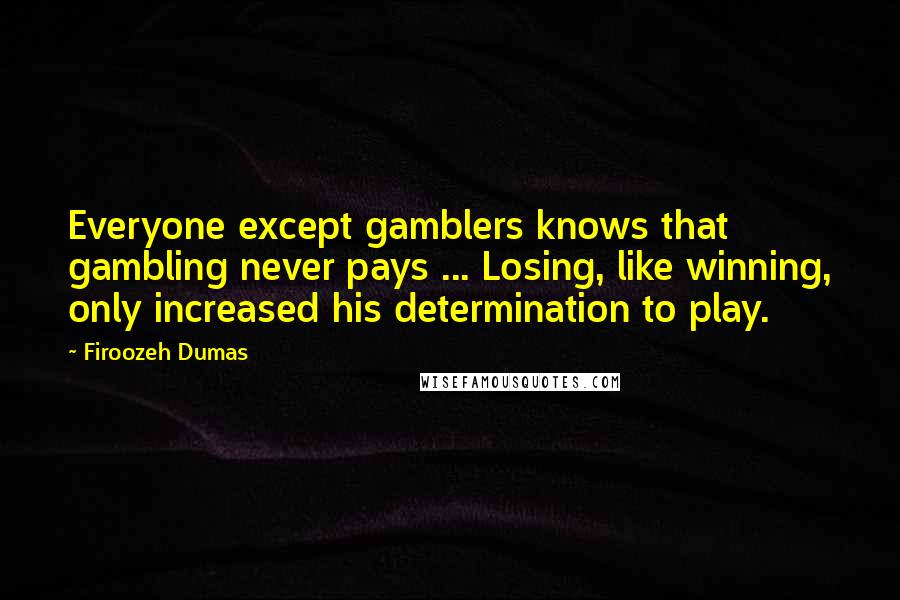 Firoozeh Dumas Quotes: Everyone except gamblers knows that gambling never pays ... Losing, like winning, only increased his determination to play.