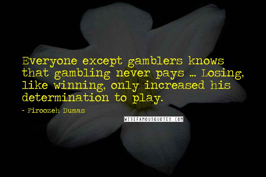 Firoozeh Dumas Quotes: Everyone except gamblers knows that gambling never pays ... Losing, like winning, only increased his determination to play.