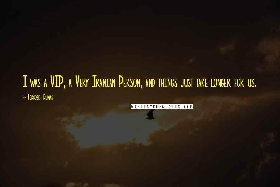 Firoozeh Dumas Quotes: I was a VIP, a Very Iranian Person, and things just take longer for us.