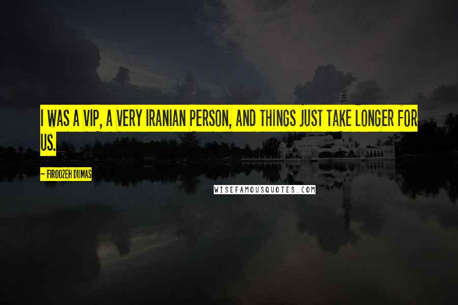 Firoozeh Dumas Quotes: I was a VIP, a Very Iranian Person, and things just take longer for us.