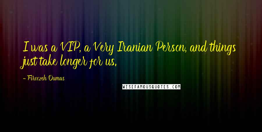 Firoozeh Dumas Quotes: I was a VIP, a Very Iranian Person, and things just take longer for us.