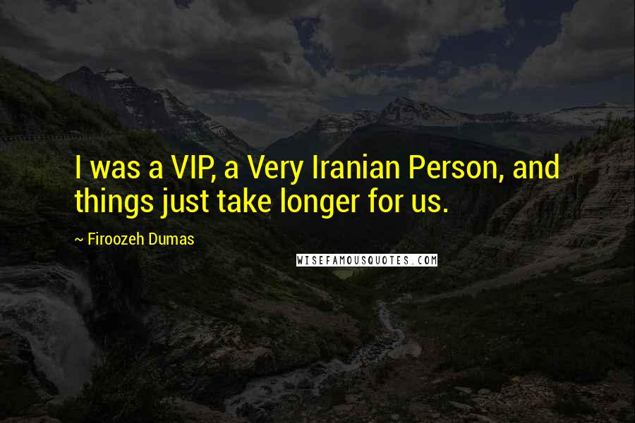 Firoozeh Dumas Quotes: I was a VIP, a Very Iranian Person, and things just take longer for us.