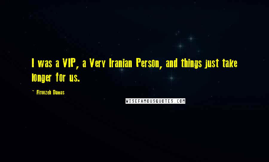 Firoozeh Dumas Quotes: I was a VIP, a Very Iranian Person, and things just take longer for us.