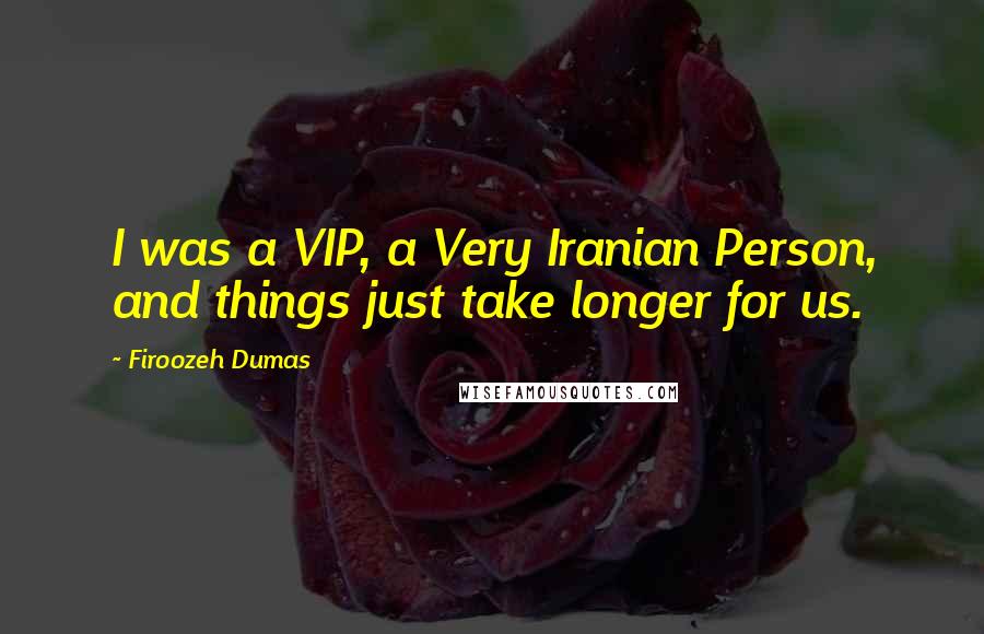 Firoozeh Dumas Quotes: I was a VIP, a Very Iranian Person, and things just take longer for us.