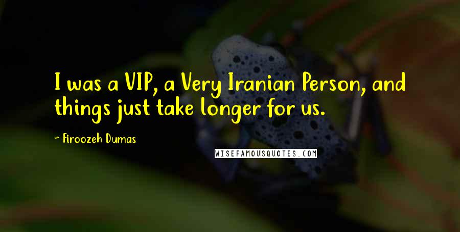 Firoozeh Dumas Quotes: I was a VIP, a Very Iranian Person, and things just take longer for us.