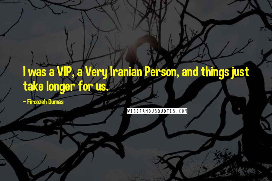 Firoozeh Dumas Quotes: I was a VIP, a Very Iranian Person, and things just take longer for us.