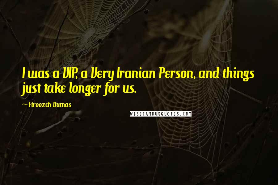 Firoozeh Dumas Quotes: I was a VIP, a Very Iranian Person, and things just take longer for us.