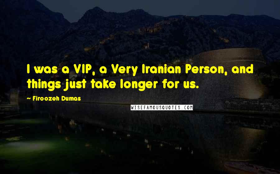 Firoozeh Dumas Quotes: I was a VIP, a Very Iranian Person, and things just take longer for us.