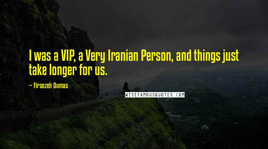 Firoozeh Dumas Quotes: I was a VIP, a Very Iranian Person, and things just take longer for us.