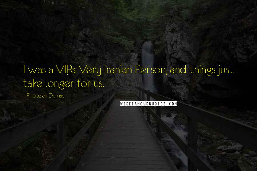 Firoozeh Dumas Quotes: I was a VIP, a Very Iranian Person, and things just take longer for us.