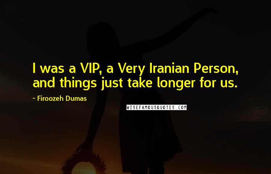 Firoozeh Dumas Quotes: I was a VIP, a Very Iranian Person, and things just take longer for us.