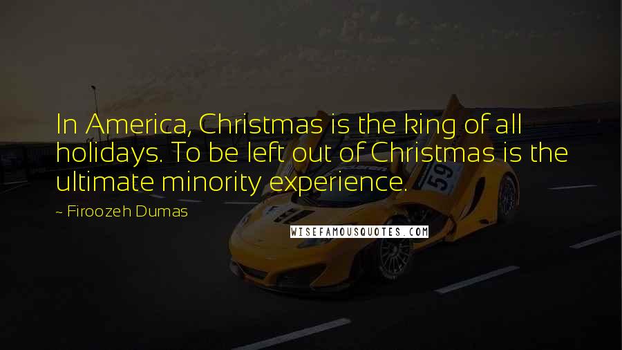 Firoozeh Dumas Quotes: In America, Christmas is the king of all holidays. To be left out of Christmas is the ultimate minority experience.