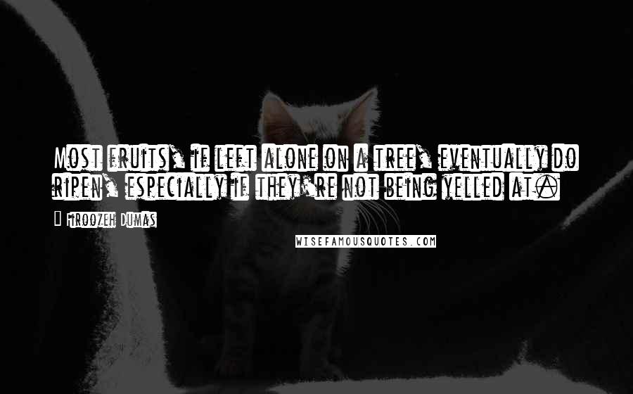 Firoozeh Dumas Quotes: Most fruits, if left alone on a tree, eventually do ripen, especially if they're not being yelled at.
