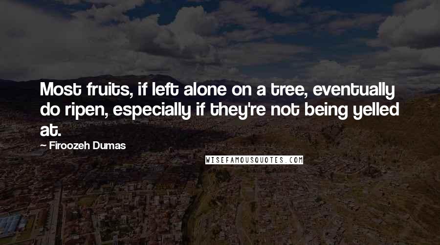 Firoozeh Dumas Quotes: Most fruits, if left alone on a tree, eventually do ripen, especially if they're not being yelled at.